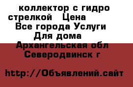 коллектор с гидро стрелкой › Цена ­ 8 000 - Все города Услуги » Для дома   . Архангельская обл.,Северодвинск г.